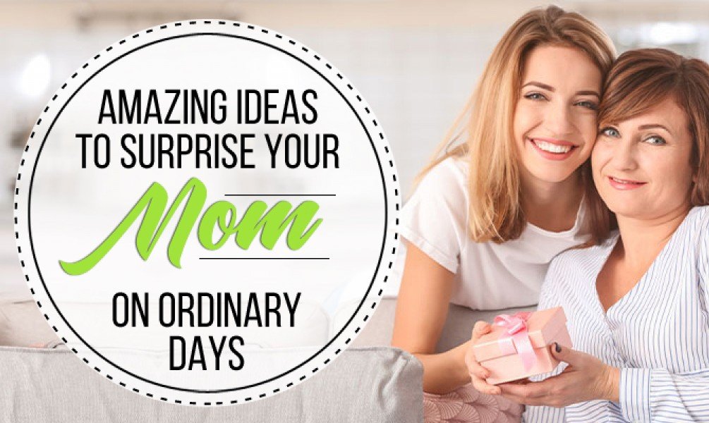 Amazing Ideas to Surprise your Mom on Ordinary Days